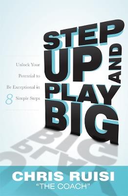 Step Up And Play Big: Unlock Your Potential to Be Exceptional in 8 Simple Steps - Chris Ruisi - cover