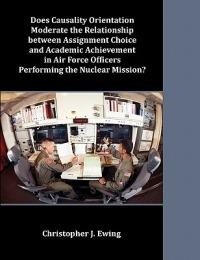 Does Causality Orientation Moderate the Relationship between Assignment Choice and Academic Achievement in Air Force Officers Performing the Nuclear Mission? - Christopher J Ewing - cover