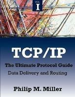 TCP/IP - The Ultimate Protocol Guide: Volume 1 - Data Delivery and Routing - Philip M Miller - cover