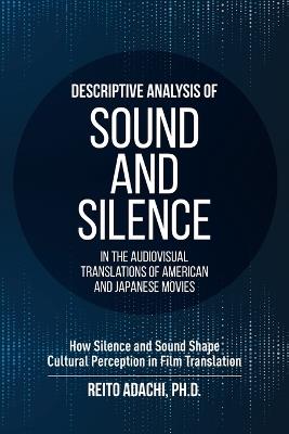 Descriptive Analysis of Sound and Silence in the Audiovisual Translations of American and Japanese Movies: How Silence and Sound Shape Cultural Perception in Film Translation - Reito Adachi - cover