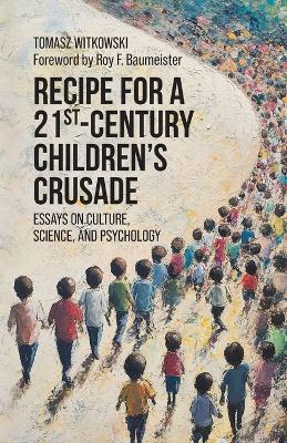 Recipe for a 21st-Century Children's Crusade: Essays on Culture, Science, and Psychology - Tomasz Witkowski - cover