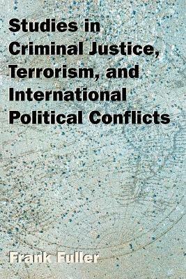 Studies in Criminal Justice, Terrorism, and International Political Conflicts - Frank Fuller - cover