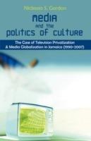 Media and the Politics of Culture: The Case of Television Privatization and Media Globalization in Jamaica (1990-2007) - Nickesia S Gordon - cover