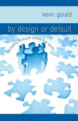 By Design or Default?: Creating a Church Culture that Works - Kevin Gerald - cover
