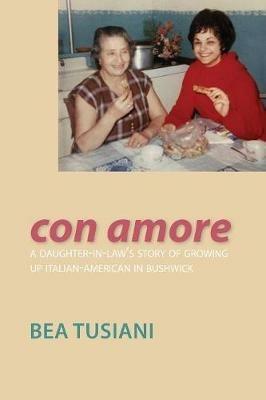 Con Amore: A Daughter-In-Law's Story of Growing Up Italian-American in Bushwick - Bea Tusiani - cover