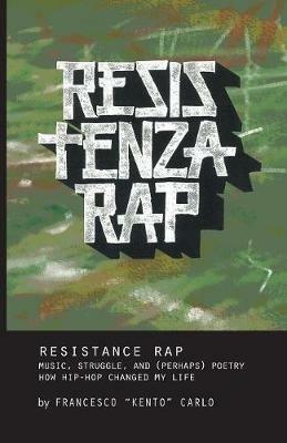 Resistenza Rap: Music, struggle, and (perhaps) poetry / How hip-hop changed my life - Francesco Kento Carlo - cover