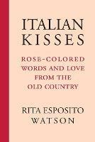 Italian Kisses: Rose-Colored Words and Love from the Old Country - Rita Esposito Watson - cover