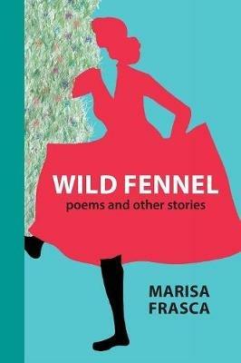 Wild Fennel: Poems and Other Stories - Marisa Frasca - cover