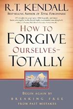How to Forgive Ourselves - Totally: Begin Again by Breaking Free from Past Mistakes