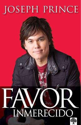 Favor inmerecido: Recibe tu ventaja sobrenatural hoy para una vida exitosa / Unmerited Favor - Joseph Prince - cover