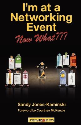 I'm at a Networking Event--Now What???: A Guide to Getting the Most Out of Any Networking Event - Sandy Jones-Kaminski - cover