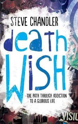 Death Wish: The Path through Addiction to a Glorious Life - Steve Chandler - cover