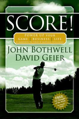 Score! Power Up Your Game, Business and Life by Harnessing the Power of Emotional Intelligence - John Bothwell,David Geier - cover