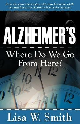 Alzheimer's: Where Do We Go from Here? - Lisa W Smith - cover