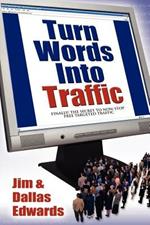 Turn Your Words Into Traffic: Finally! the Secret to Non-Stop Free Targeted Website Traffic