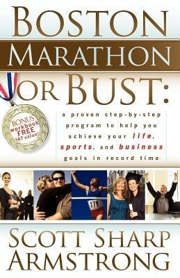 Boston Marathon or Bust: A Proven Step-By-Step Program That Helps You Achieve Your Life, Sports, and Business Goals in Record Time. - Scott S Armstrong - cover