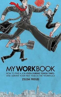 My Work Book: How to Find a Job - Even During Tough Times - And Survive Your First Year in the Workplace - Zelda Freud - cover
