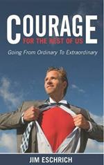 Courage For The Rest Of US: Going From Ordinary to Extraordinary