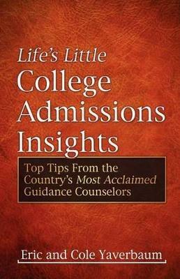 Life's Little College Admissions Insights: Top Tips From the Country's Most Acclaimed Guidance Counselors - Eric Yaverbaum,Cole Yaverbaum - cover