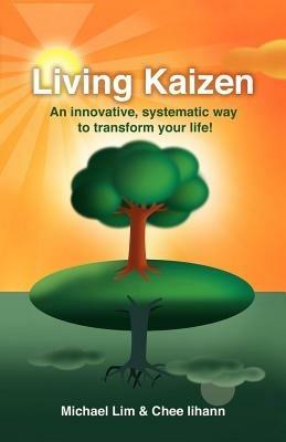 Living Kaizen: An Innovative, Systematic Way to Transform Your Life! - Michael Lim,Chee Iihann - cover