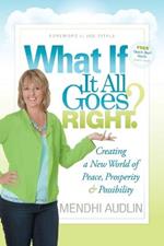 What If It All Goes Right?: Creating a New World of Peace, Prosperity & Possibility