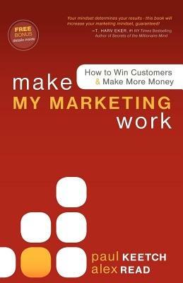 Make My Marketing Work: How to Win Customers & Make More Money - Alex Read,Paul Keetch - cover
