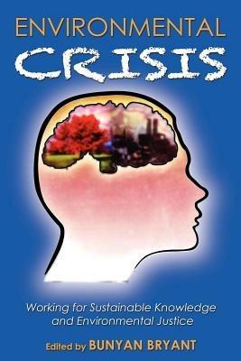 Environmental Crisis or Crisis of Epistemology?: Working for Sustainable Knowledge and Environmental Justice - Bunyan Bryant - cover