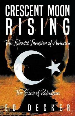Crescent Moon Rising: The Islamic Invasion of America - Ed Decker - cover