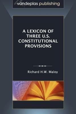 A Lexicon of Three U.S. Constitutional Provisions - Richard H.W. Maloy - cover