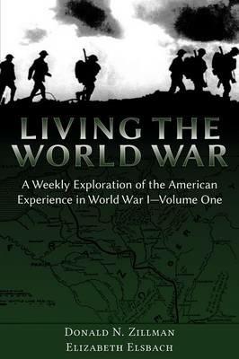 Living the World War: A Weekly Exploration of the American Experience in World War I-Volume One - Donald N Zillman,Elizabeth Elsbach - cover
