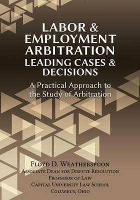 Labor & Employment Arbitration: Leading Cases & Decisions. a Practical Approach to the Study of Arbitration - Floyd D Weatherspoon - cover