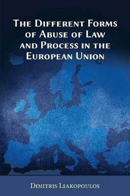 The Different Forms of Abuse of Law and Process in the European Union - Dimitris Liakopoulos - cover