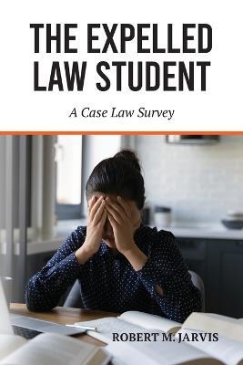The Expelled Law Student - A Case Law Survey - Robert M Jarvis - cover