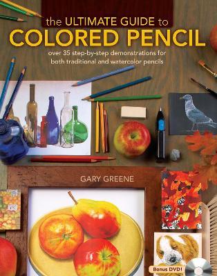 The Ultimate Guide to Colored Pencil: Over 40 Step-by-Step Demonstrations for Both Traditional and Watercolor Pencils - Gary Greene - cover