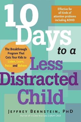 10 Days to a Less Distracted Child: The Breakthrough Program that Gets Your Kids to Listen, Learn, Focus, and Behave - Jeffrey Bernstein - cover