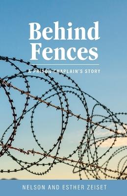 Behind Fences: A Prison Chaplain's Story - Nelson Zeiset,Esther Zeiset - cover