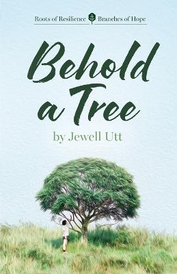 Behold a Tree: Roots of Resilience/Branches of Hope - Jewell Utt - cover
