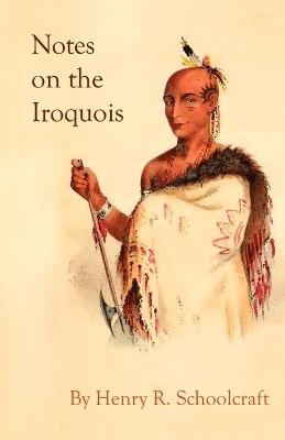 Notes on the Iroquois; or Contributions to American History, Antiquities, and General Ethnology - Henry R Schoolcraft - cover