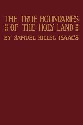 True Boundaries of the Holy Land as Described in Numbers XXXIV: 1-12 - Samuel Hillel Isaacs - cover