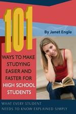 101 Ways to Make Studying Easier & Faster for High School Students: What Every Student Needs to Know Explained Simply