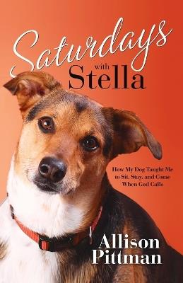 Saturdays with Stella: How My Dog Tuaght Me to Sit, Stay and Come - Allison Pittman - cover