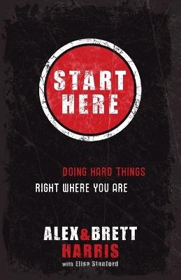 Start Here: Doing Right Things Right Where you Are - Alex Harris,Brett Harris - cover