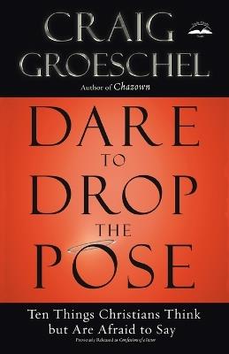 Dare to Drop the Pose: Ten Things Christians Think But are Afraid to Say - Craig Groeschel - cover