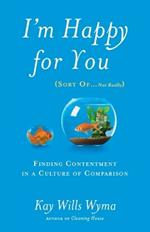 I'm Happy for you (Sort Of...Not Really): Finding Contentment in a Culture of Comparison