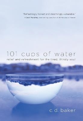 101 Cups of Water: Relief and Refreshment for the Tired, Thirsty Soul - C.D. Baker - cover