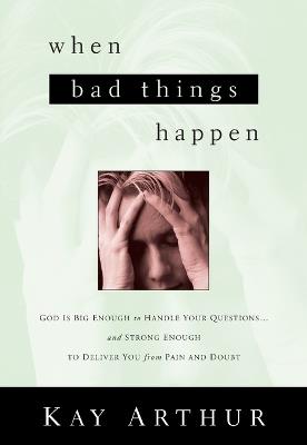 When Bad Things Happen: God Is Big Enough to Handle Your Questions . . . And Strong Enough to Deliver You from Pain and Doubt - Kay Arthur - cover