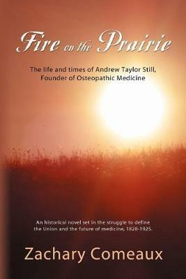Fire on the Prairie: The Life and Times of Andrew Taylor Still, Founder of Osteopathic Medicine - Zachary J. Comeaux - cover