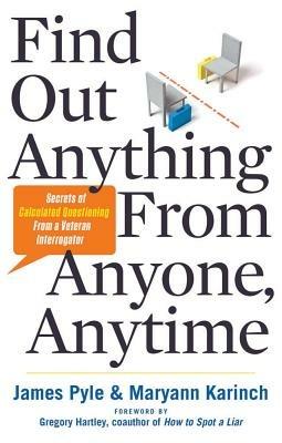 Find Out Anything From Anyone, Anytime: Secrets of Calculated Questioning From a Veteran Interrogator - James O. Pyle,Maryann Karinch - cover
