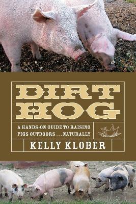 Dirt Hog: A Hands-On Guide to Raising Pigs Outdoors...Naturally - Kelly Klober - cover