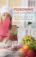 Poisoning Our Children: The Parent's Guide to the Myths of Safe Pesticides